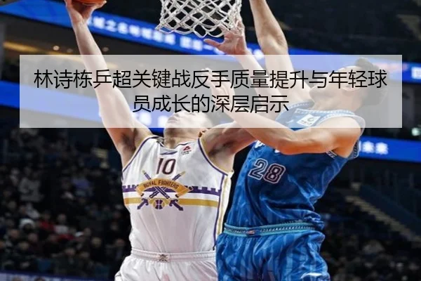 林诗栋乒超关键战反手质量提升与年轻球员成长的深层启示