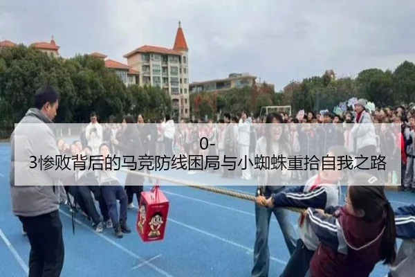 0-3惨败背后的马竞防线困局与小蜘蛛重拾自我之路